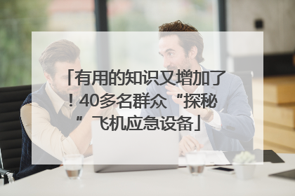 有用的知识又增加了！40多名群众“探秘”飞机应急设备