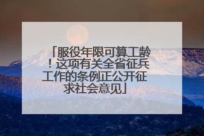 服役年限可算工龄！这项有关全省征兵工作的条例正公开征求社会意见