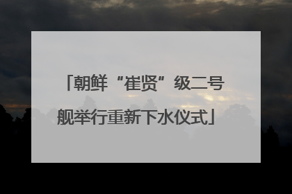 朝鲜“崔贤”级二号舰举行重新下水仪式