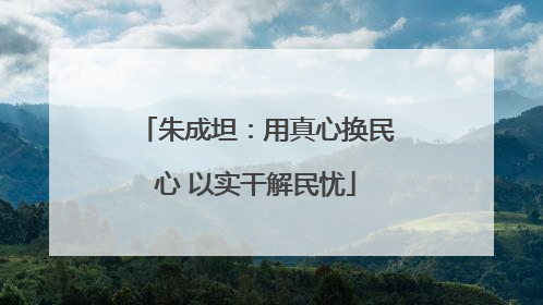 朱成坦：用真心换民心 以实干解民忧