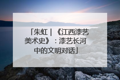 朱虹｜《江西漆艺美术史》：漆艺长河中的文明对话