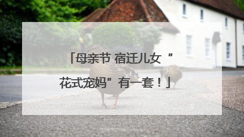 母亲节 宿迁儿女“花式宠妈”有一套！