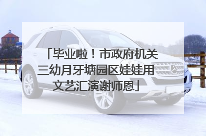毕业啦！市政府机关三幼月牙塘园区娃娃用文艺汇演谢师恩