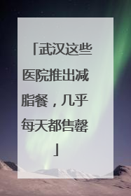武汉这些医院推出减脂餐，几乎每天都售罄
