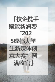 校企携手赋能新消费 “2025成都大学生新媒体创意大赛”圆满收官