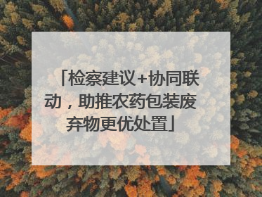 检察建议+协同联动，助推农药包装废弃物更优处置