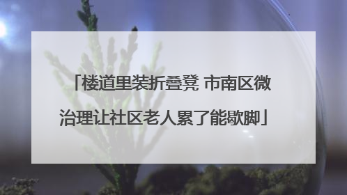 楼道里装折叠凳 市南区微治理让社区老人累了能歇脚