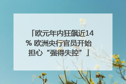 欧元年内狂飙近14% 欧洲央行官员开始担心“强得失控”