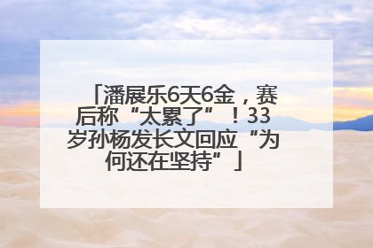 潘展乐6天6金，赛后称“太累了”！33岁孙杨发长文回应“为何还在坚持”