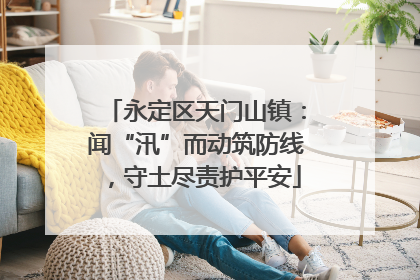 永定区天门山镇：闻“汛”而动筑防线，守土尽责护平安