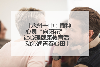 永州一中：播种心灵“向阳花” 让心理健康教育活动沁润青春心田