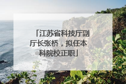 江苏省科技厅副厅长张桥，拟任本科院校正职