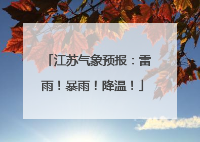 江苏气象预报：雷雨！暴雨！降温！