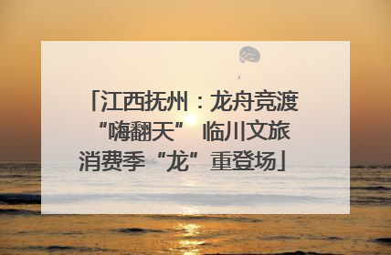 江西抚州：龙舟竞渡“嗨翻天” 临川文旅消费季“龙”重登场