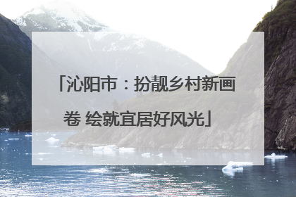 沁阳市：扮靓乡村新画卷 绘就宜居好风光