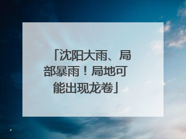 沈阳大雨、局部暴雨！局地可能出现龙卷