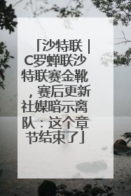 沙特联｜C罗蝉联沙特联赛金靴，赛后更新社媒暗示离队：这个章节结束了