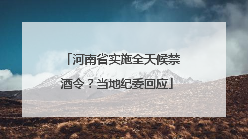 河南省实施全天候禁酒令？当地纪委回应