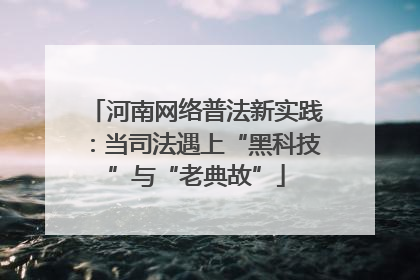 河南网络普法新实践：当司法遇上“黑科技”与“老典故”