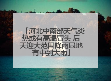 河北中南部天气炎热或有高温冒头 后天迎大范围降雨局地有中到大雨