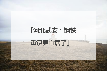 河北武安：钢铁重镇更宜居了