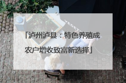 泸州泸县：特色养殖成农户增收致富新选择