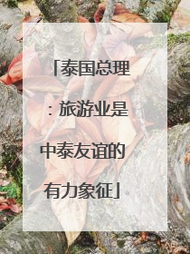 泰国总理：旅游业是中泰友谊的有力象征