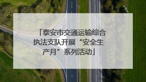 泰安市交通运输综合执法支队开展“安全生产月”系列活动