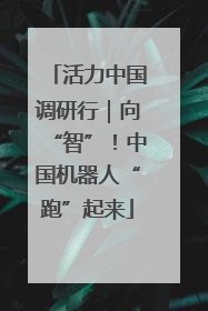 活力中国调研行｜向“智”！中国机器人“跑”起来