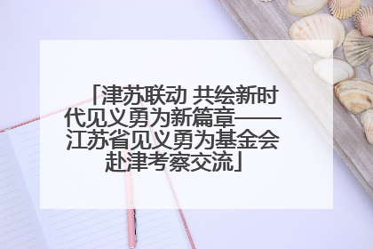 津苏联动 共绘新时代见义勇为新篇章——江苏省见义勇为基金会赴津考察交流