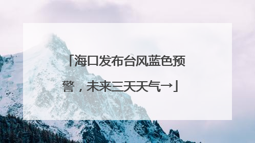 海口发布台风蓝色预警，未来三天天气→