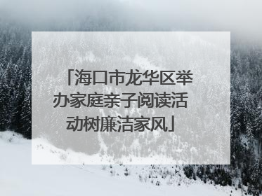 海口市龙华区举办家庭亲子阅读活动树廉洁家风