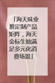 海天味业推定制产品矩阵，海天金标生抽满足多元化消费场景