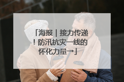 海报｜接力传递！防汛抗灾一线的怀化力量→