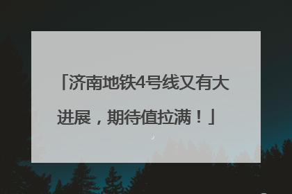 济南地铁4号线又有大进展，期待值拉满！