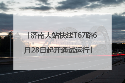 济南大站快线T67路6月28日起开通试运行