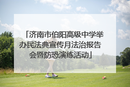 济南市伯阳高级中学举办民法典宣传月法治报告会暨防恐演练活动