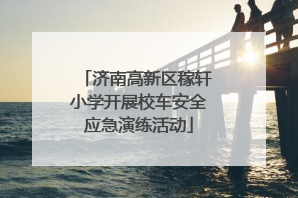 济南高新区稼轩小学开展校车安全应急演练活动