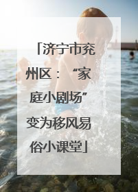 济宁市兖州区：“家庭小剧场”变为移风易俗小课堂