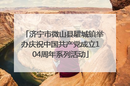 济宁市微山县驩城镇举办庆祝中国共产党成立104周年系列活动