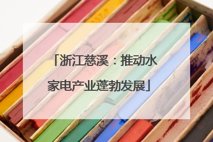 浙江慈溪：推动水家电产业蓬勃发展