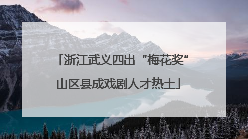 浙江武义四出“梅花奖” 山区县成戏剧人才热土