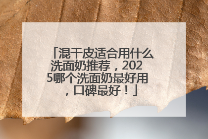 混干皮适合用什么洗面奶推荐，2025哪个洗面奶最好用，口碑最好！