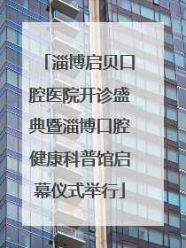 淄博启贝口腔医院开诊盛典暨淄博口腔健康科普馆启幕仪式举行