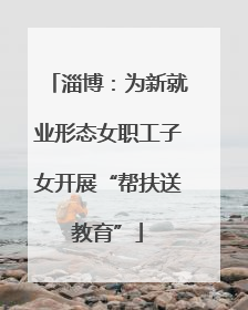 淄博：为新就业形态女职工子女开展“帮扶送教育”