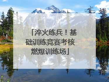 淬火练兵！基础训练竞赛考核燃爆训练场
