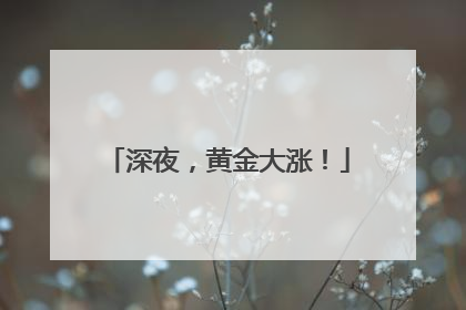 深夜，黄金大涨！