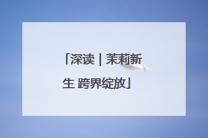 深读｜茉莉新生 跨界绽放
