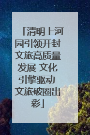 清明上河园引领开封文旅高质量发展 文化引擎驱动 文旅破圈出彩