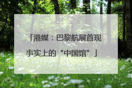 港媒：巴黎航展首现事实上的“中国馆”